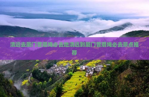 清远去厦门曾厝埯必去地