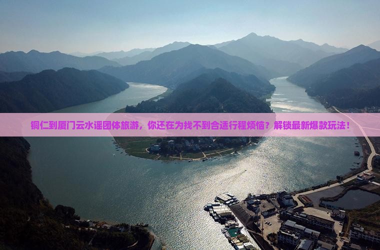 铜仁到厦门云水谣团体旅游