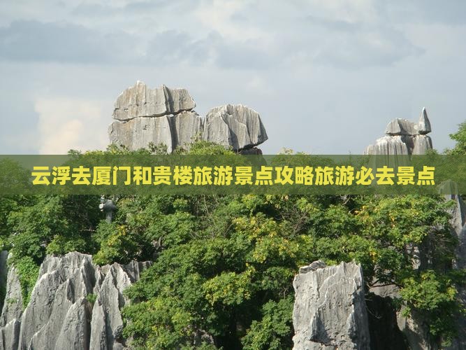 云浮去厦门和贵楼必去地
