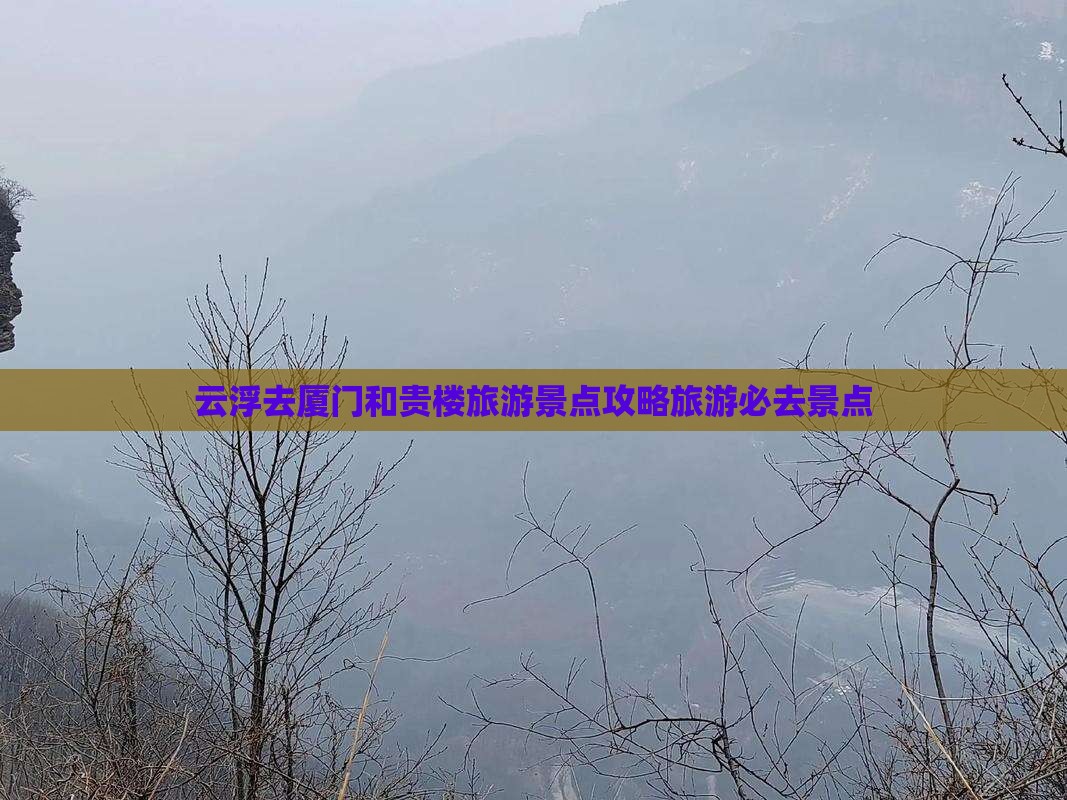 云浮去厦门和贵楼必去地