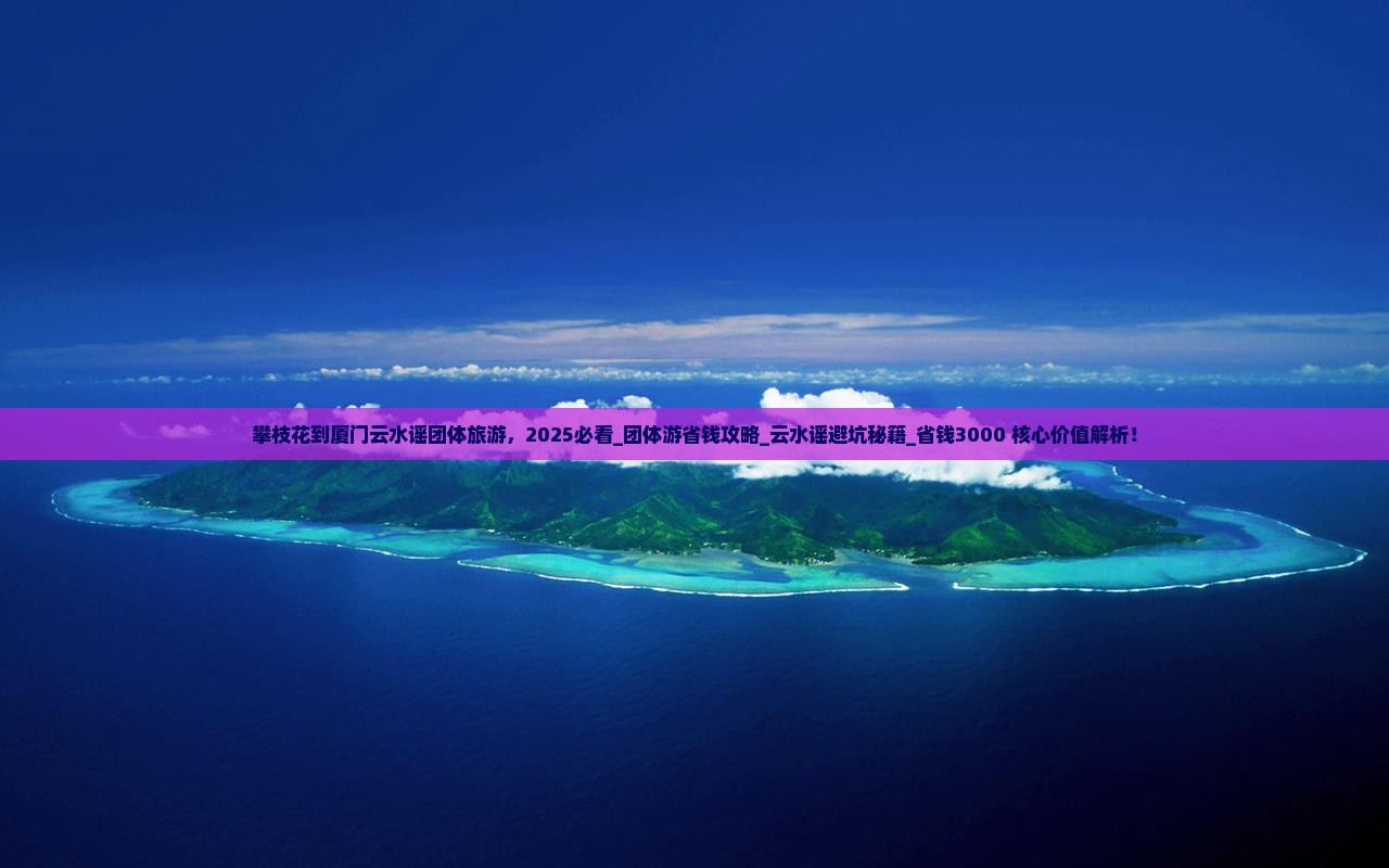 攀枝花到厦门云水谣团体旅游