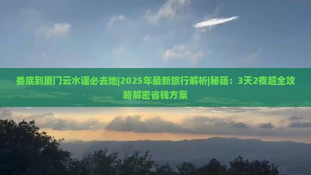 娄底到厦门云水谣必去地