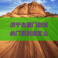 济宁去厦门鼓浪屿门票