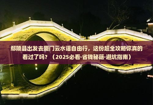 鄢陵县到厦门云水谣自由团 鄢陵县到厦门云水谣自由团