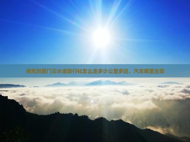 南充到厦门云水谣旅行社