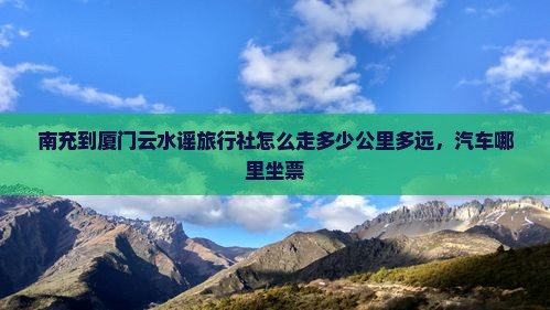 南充到厦门云水谣旅行社