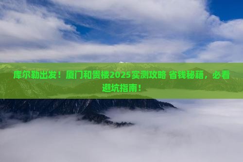 库尔勒去厦门和贵楼攻略