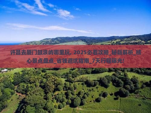 许昌去厦门鼓浪屿哪里玩