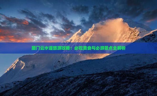 张掖到厦门云水谣旅游小吃