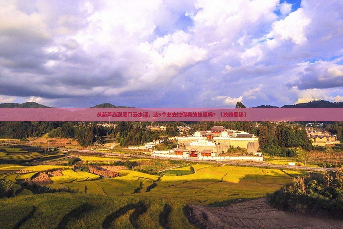 葫芦岛到厦门云水谣必去地