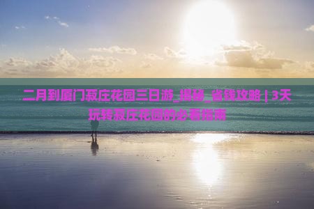 二月到厦门菽庄花园三日游 二月到厦门菽庄花园三日游