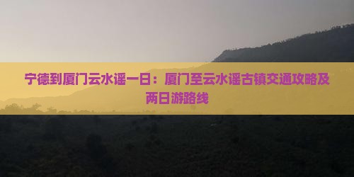 宁德到厦门云水谣一日