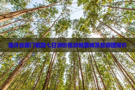 临沂去厦门毓园七日游