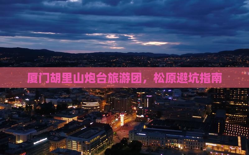 松原去厦门胡里山炮台大型旅游团