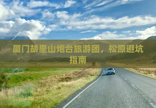 松原去厦门胡里山炮台大型旅游团
