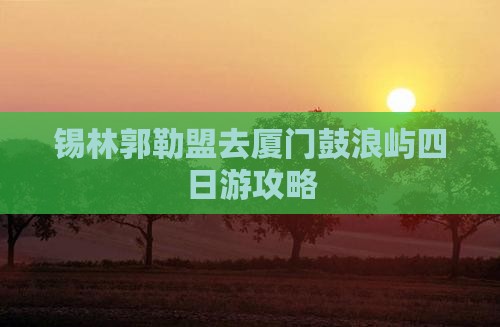 锡林郭勒盟去厦门鼓浪屿四日游
