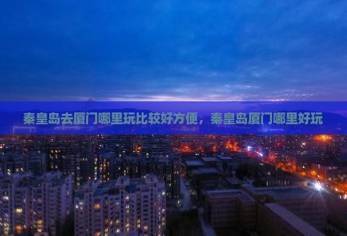 秦皇岛去厦门哪里玩