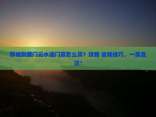 聊城到厦门云水谣门票