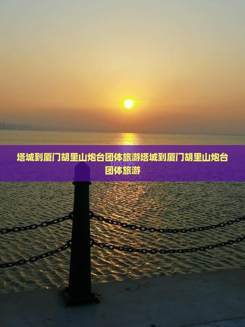 塔城到厦门胡里山炮台团体旅游