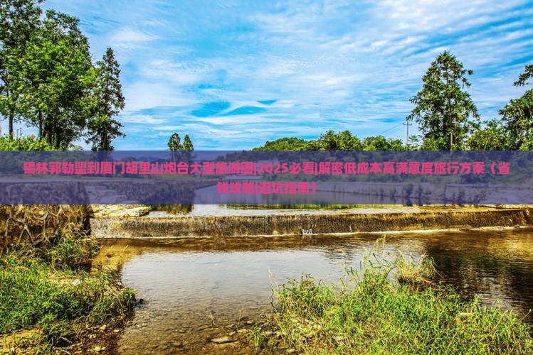 锡林郭勒盟到厦门胡里山炮台大型旅游团