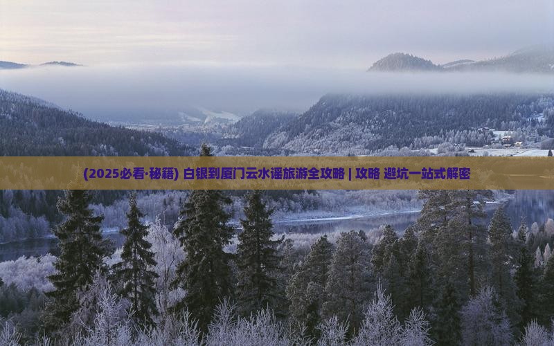 白银到厦门云水谣必去地