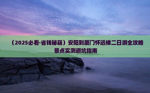 安阳到厦门怀远楼二日游 安阳到厦门怀远楼二日游