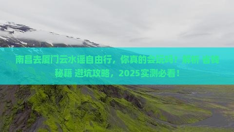 南昌去厦门云水谣自由行