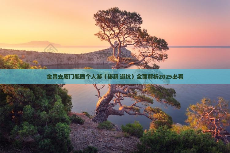 金昌去厦门毓园个人游