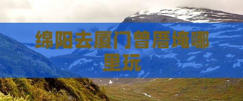 绵阳去厦门曾厝埯哪里玩