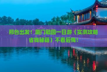 邢台到厦门毓园一日