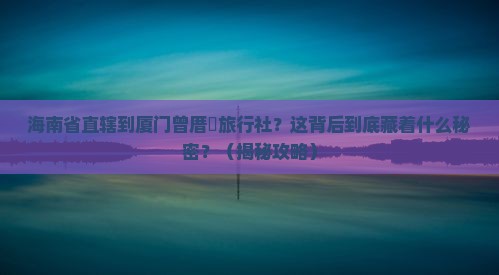 海南省直辖到厦门曾厝埯旅行社