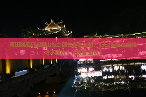 莆田到厦门胡里山炮台团体旅游