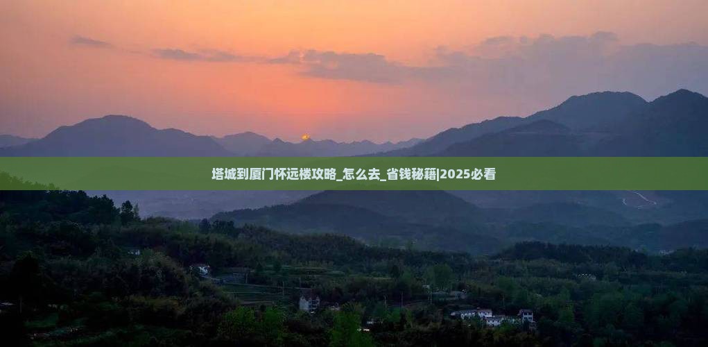 塔城到厦门怀远楼攻略