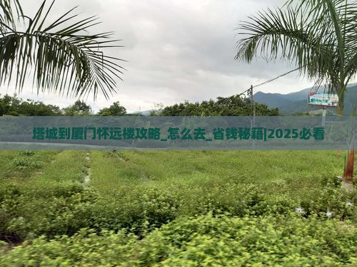 塔城到厦门怀远楼攻略