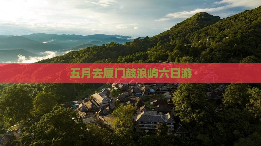 五月去厦门鼓浪屿六日游