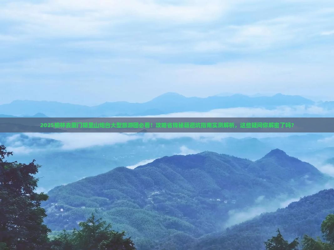 榆林去厦门胡里山炮台大型旅游团