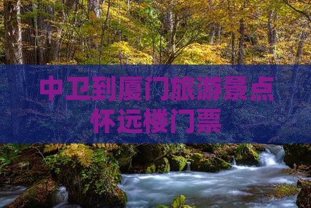中卫到厦门怀远楼门票