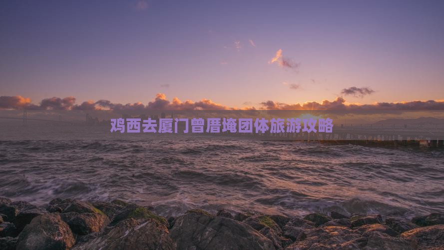鸡西去厦门曾厝埯团体旅游