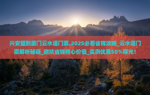 兴安盟到厦门云水谣门票