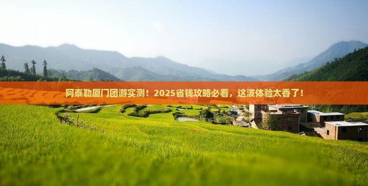 阿泰勒到厦门团体旅游