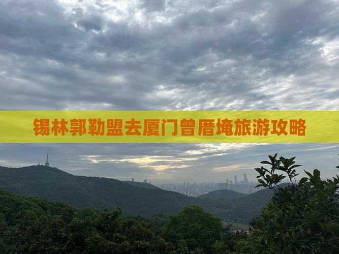 锡林郭勒盟去厦门曾厝埯旅游