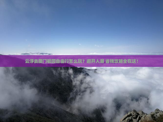 云浮去厦门毓园自由行