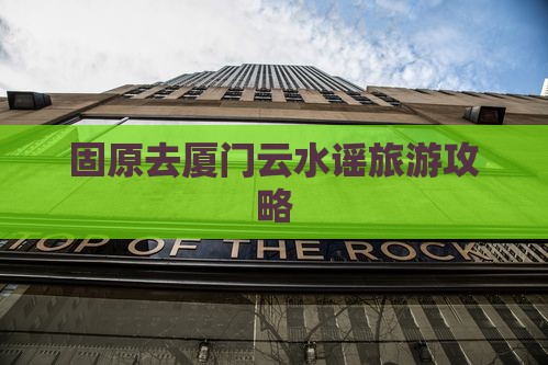 固原去厦门云水谣旅游
