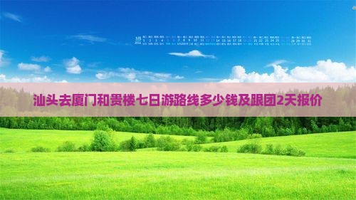 汕头去厦门和贵楼七日游