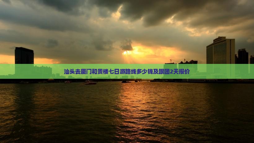汕头去厦门和贵楼七日游