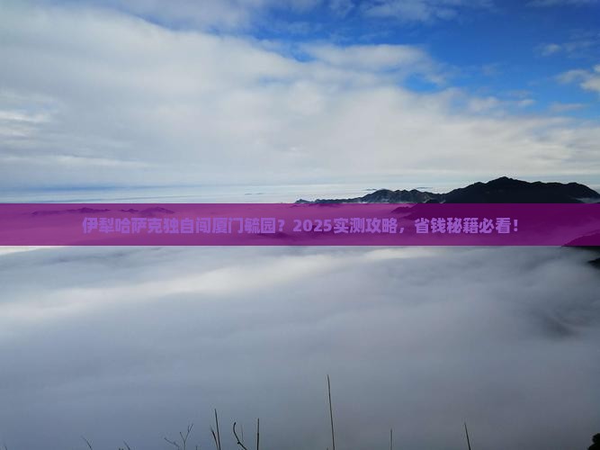 伊犁哈萨克去厦门毓园个人游