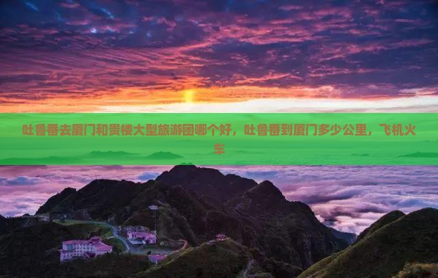 吐鲁番去厦门和贵楼大型旅游团