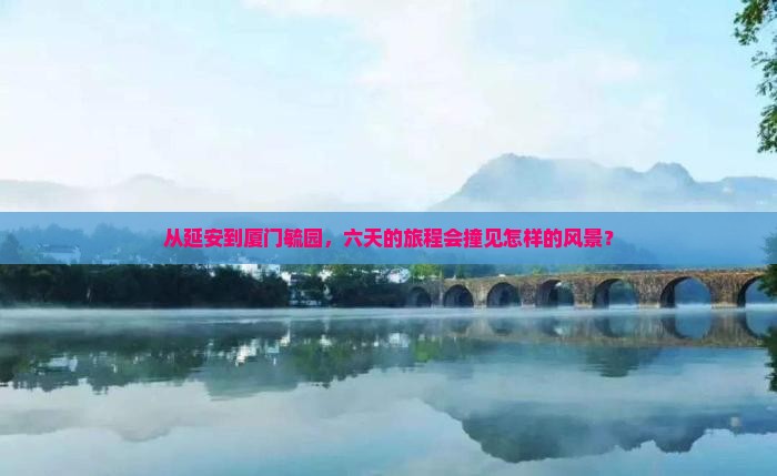 延安到厦门毓园六日游