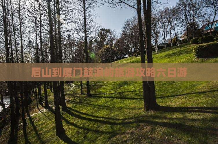 眉山去厦门鼓浪屿六日游