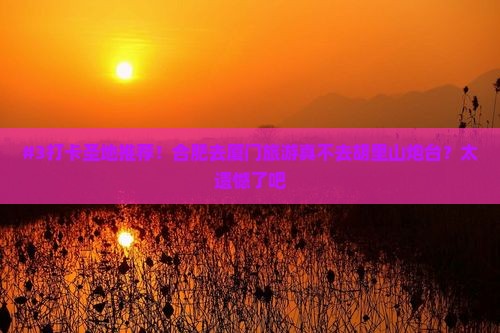 合肥去厦门胡里山炮台必去地